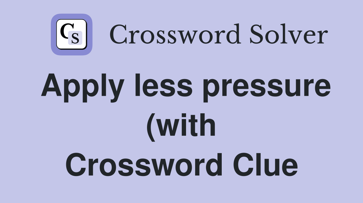 Apply less pressure (with up ) Crossword Clue Answers Crossword Solver